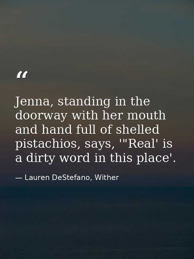 Jenna, standing in the doorway with her mouth and hand full of shelled pistachios, says, '"Real' is a dirty word in this — Lauren DeStefano, Wither