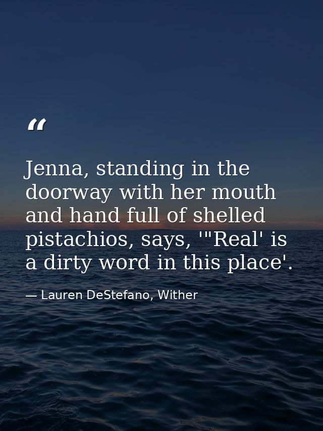 Jenna, standing in the doorway with her mouth and hand full of shelled pistachios, says, '"Real' is a dirty word in this — Lauren DeStefano, Wither