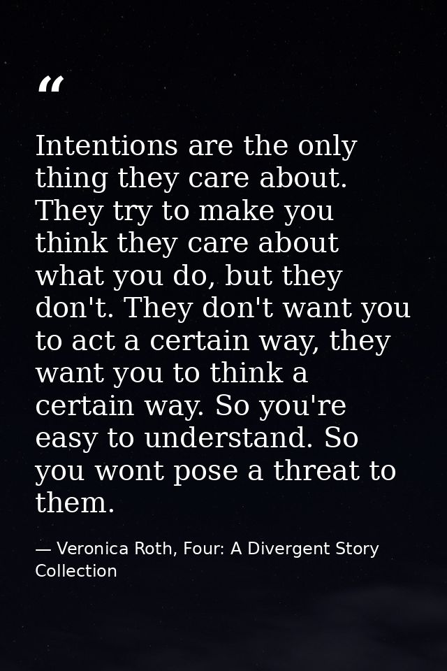 Intentions are the only thing they care about. They try to make you think they care about what you do, but they don't. T — Veronica Roth, Four: A Divergent Story Collection