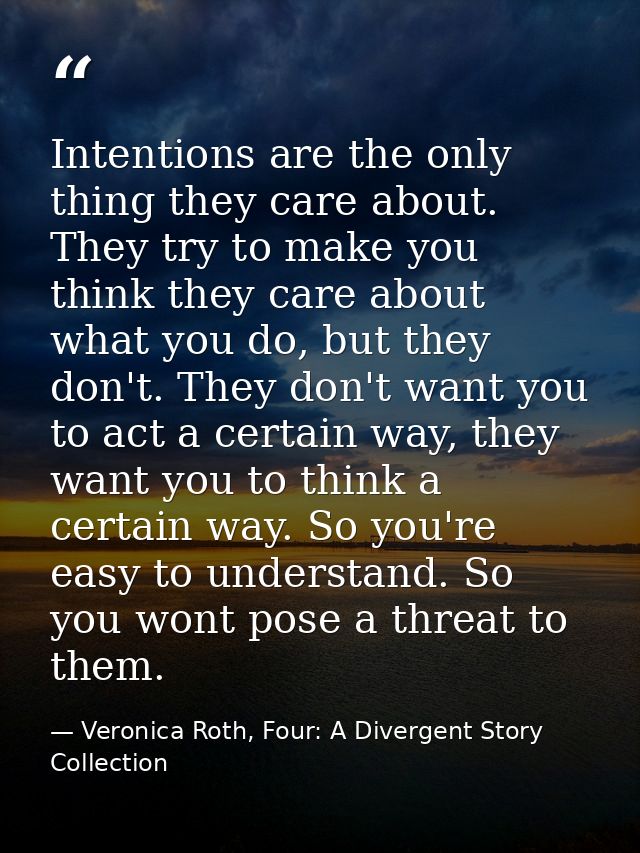 Intentions are the only thing they care about. They try to make you think they care about what you do, but they don't. T — Veronica Roth, Four: A Divergent Story Collection