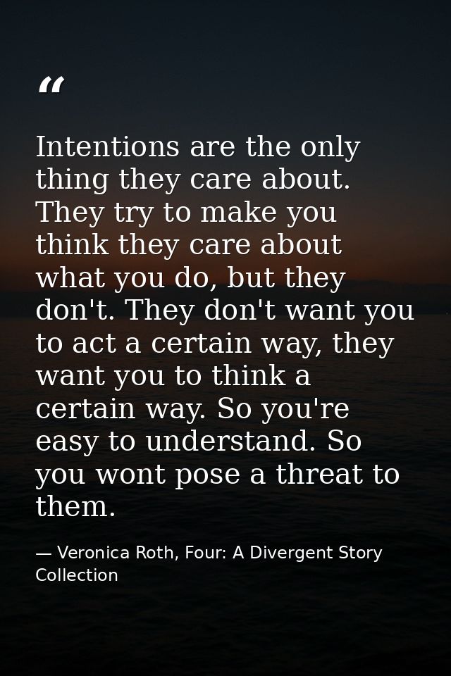 Intentions are the only thing they care about. They try to make you think they care about what you do, but they don't. T — Veronica Roth, Four: A Divergent Story Collection