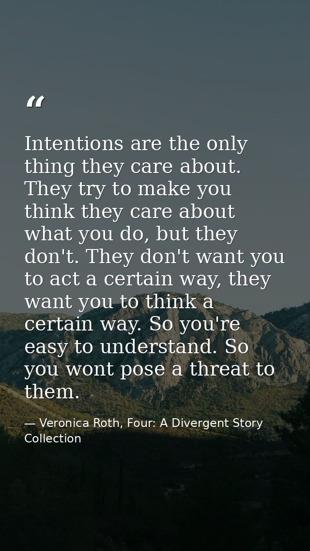 Intentions are the only thing they care about. They try to make you think they care about what you do, but they don't. T — Veronica Roth, Four: A Divergent Story Collection
