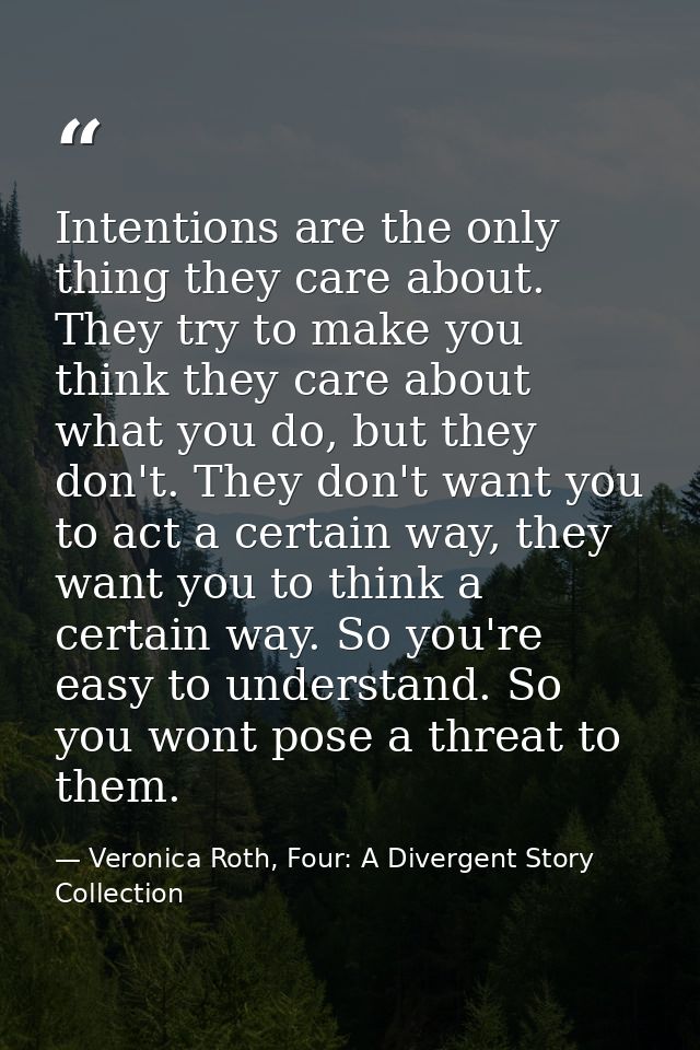 Intentions are the only thing they care about. They try to make you think they care about what you do, but they don't. T — Veronica Roth, Four: A Divergent Story Collection