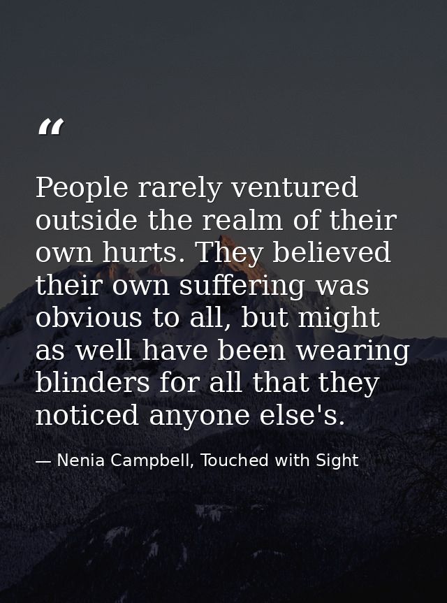 People rarely ventured outside the realm of their own hurts. They believed their own suffering was obvious to all, but m — Nenia Campbell, Touched with Sight