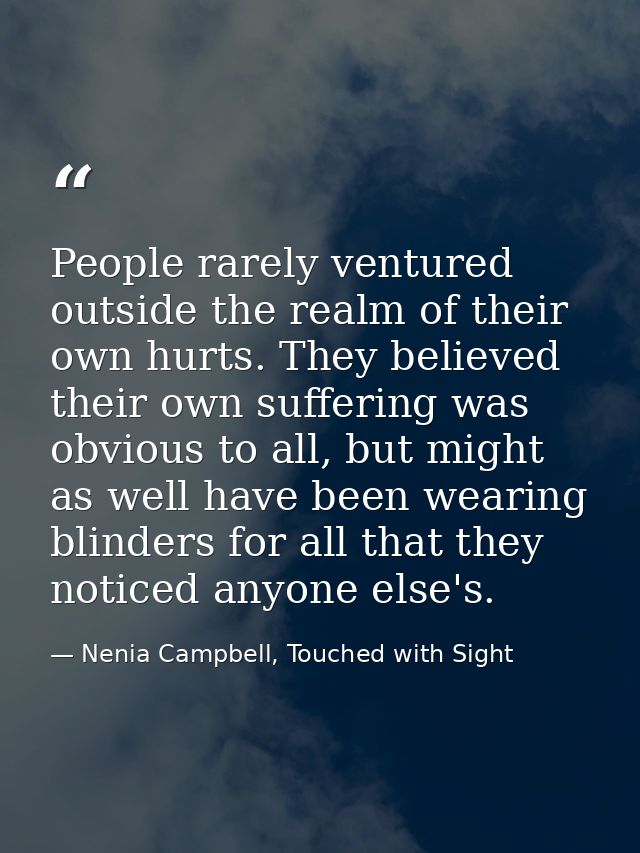 People rarely ventured outside the realm of their own hurts. They believed their own suffering was obvious to all, but m — Nenia Campbell, Touched with Sight