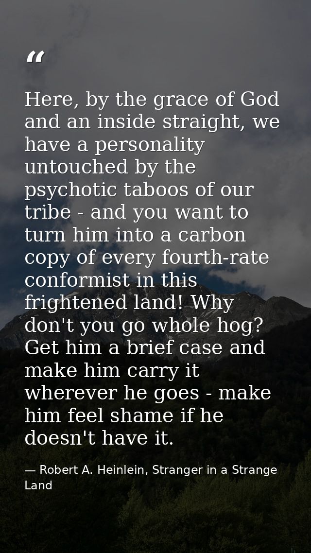 Here, by the grace of God and an inside straight, we have a personality untouched by the psychotic taboos of our tribe - — Robert A. Heinlein, Stranger in a Strange Land