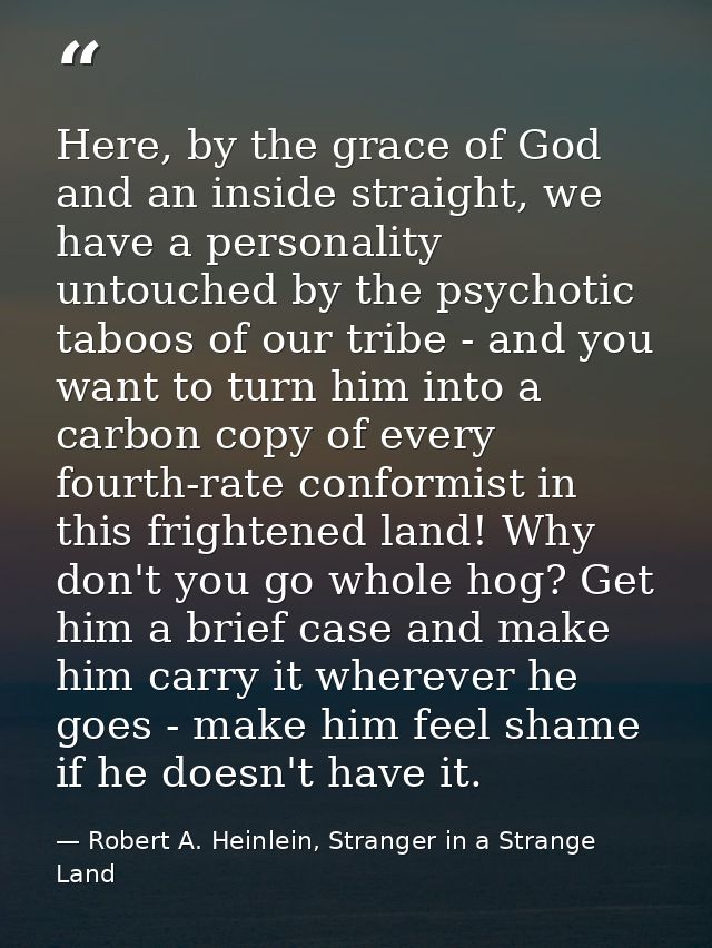 Here, by the grace of God and an inside straight, we have a personality untouched by the psychotic taboos of our tribe - — Robert A. Heinlein, Stranger in a Strange Land