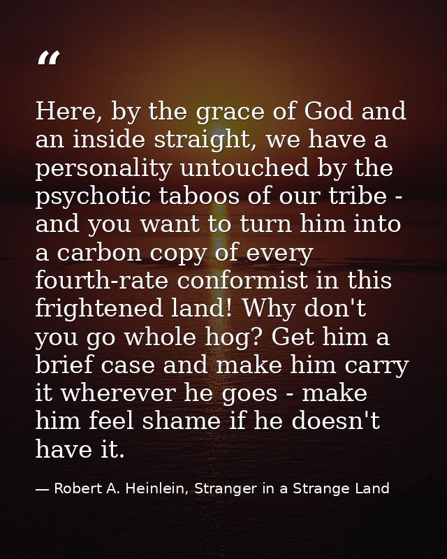 Here, by the grace of God and an inside straight, we have a personality untouched by the psychotic taboos of our tribe - — Robert A. Heinlein, Stranger in a Strange Land