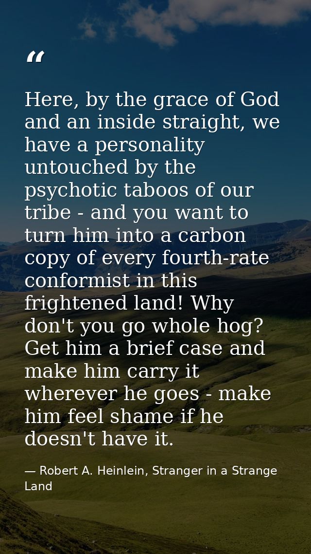 Here, by the grace of God and an inside straight, we have a personality untouched by the psychotic taboos of our tribe - — Robert A. Heinlein, Stranger in a Strange Land