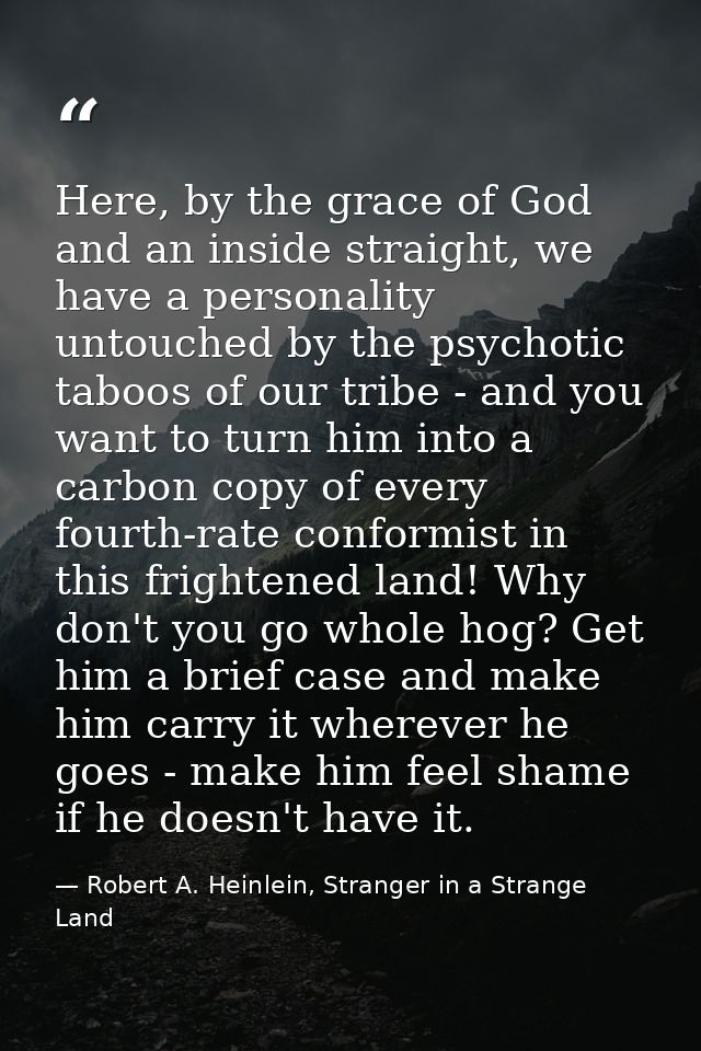 Here, by the grace of God and an inside straight, we have a personality untouched by the psychotic taboos of our tribe - — Robert A. Heinlein, Stranger in a Strange Land