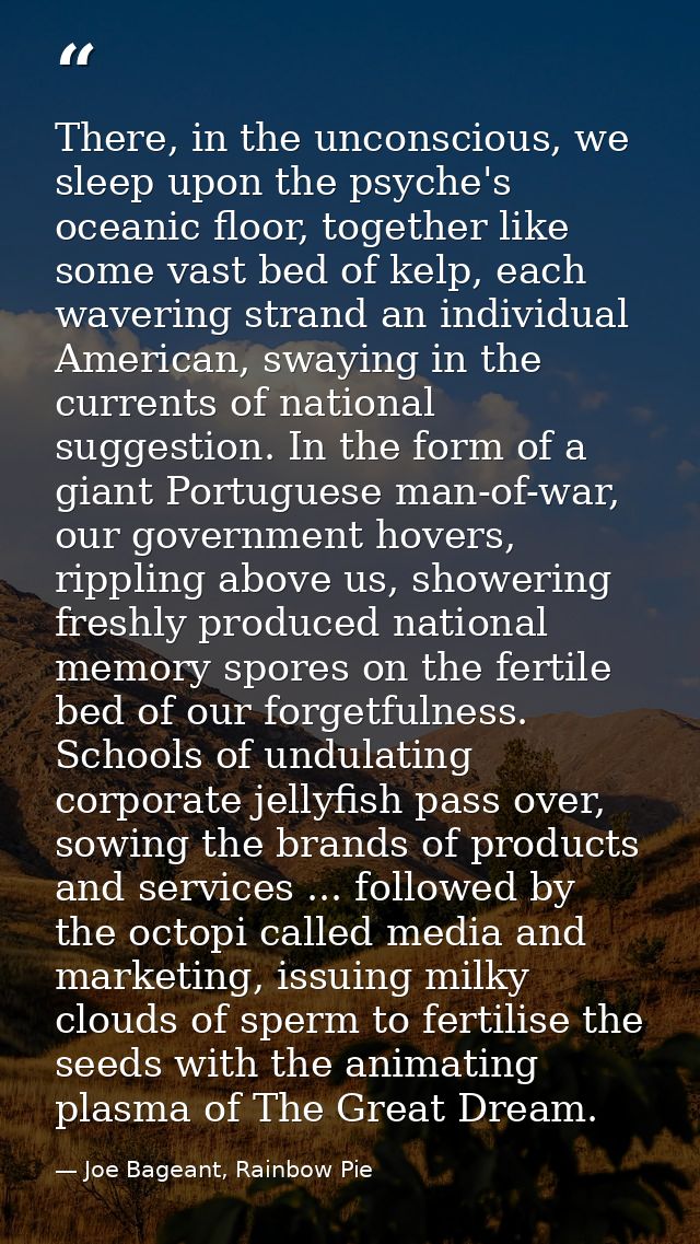 There, in the unconscious, we sleep upon the psyche's oceanic floor, together like some vast bed of kelp, each wavering  — Joe Bageant, Rainbow Pie