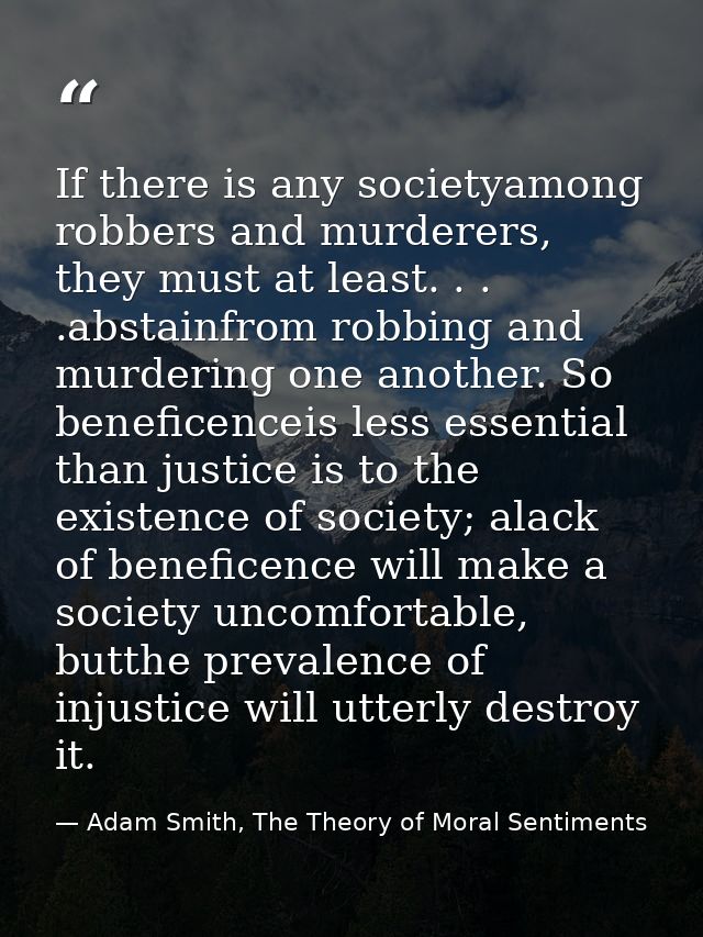 If there is any societyamong robbers and murderers, they must at least. . . .abstainfrom robbing and murdering one anoth — Adam Smith, The Theory of Moral Sentiments