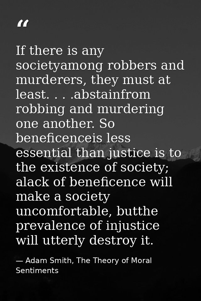 If there is any societyamong robbers and murderers, they must at least. . . .abstainfrom robbing and murdering one anoth — Adam Smith, The Theory of Moral Sentiments