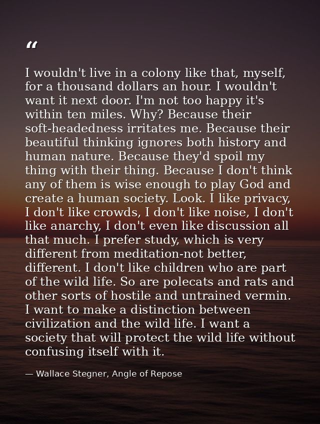 I wouldn't live in a colony like that, myself, for a thousand dollars an hour. I wouldn't want it next door. I'm not too — Wallace Stegner, Angle of Repose