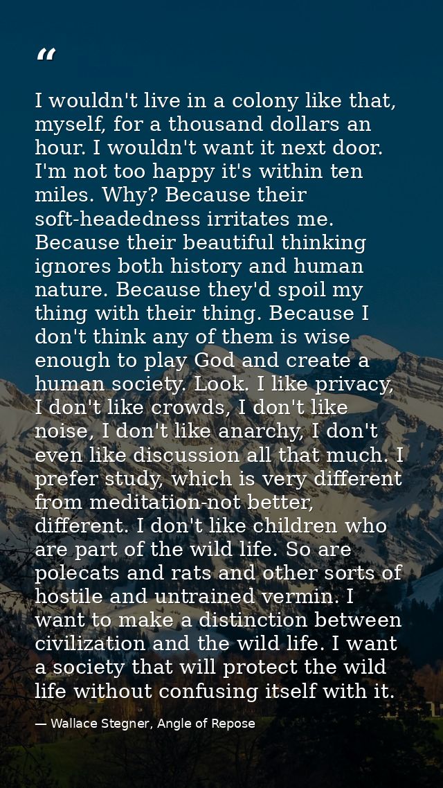 I wouldn't live in a colony like that, myself, for a thousand dollars an hour. I wouldn't want it next door. I'm not too — Wallace Stegner, Angle of Repose