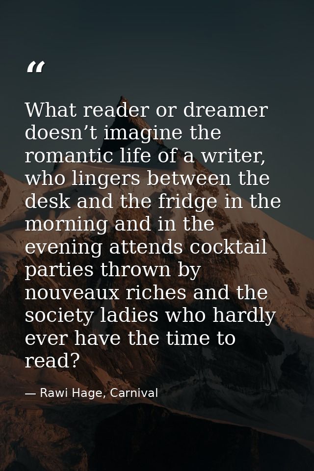 What reader or dreamer doesn’t imagine the romantic life of a writer, who lingers between the desk and the fridge in the — Rawi Hage, Carnival