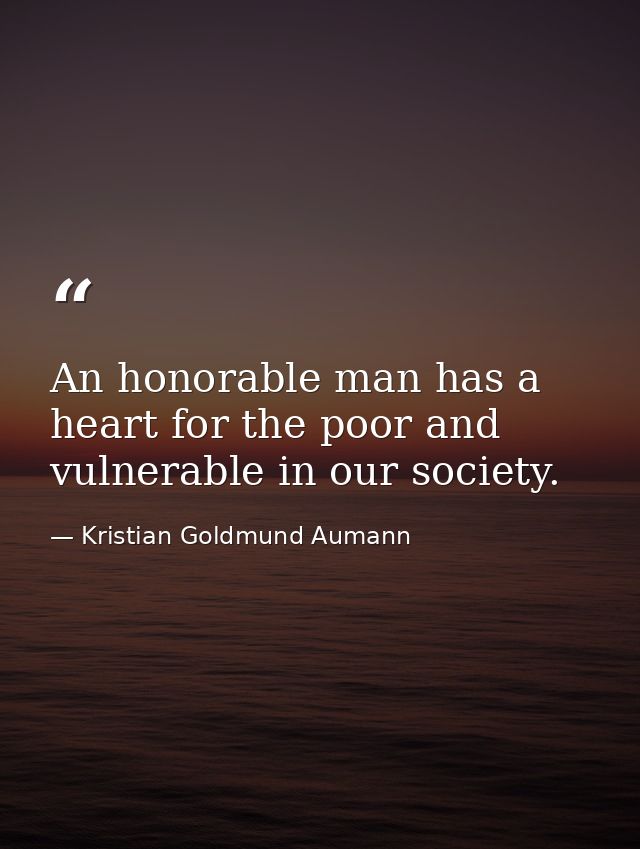 An honorable man has a heart for the poor and vulnerable in our society. — Kristian Goldmund Aumann