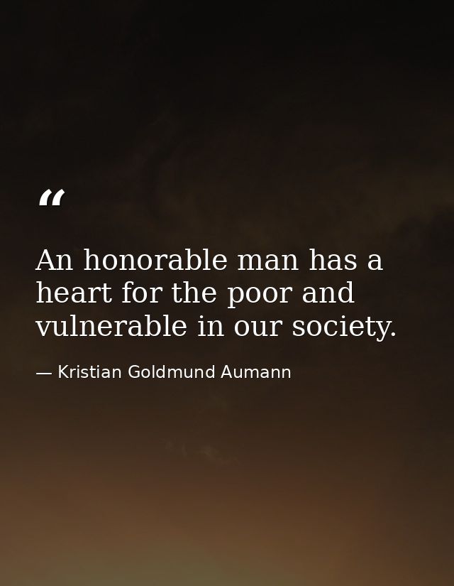 An honorable man has a heart for the poor and vulnerable in our society. — Kristian Goldmund Aumann
