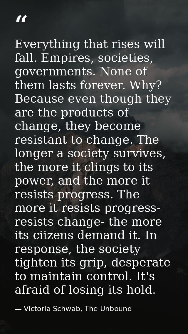 Everything that rises will fall. Empires, societies, governments. None of them lasts forever. Why? Because even though t — Victoria Schwab, The Unbound