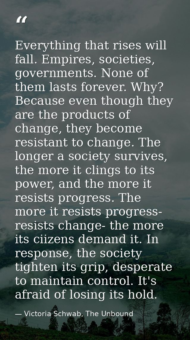 Everything that rises will fall. Empires, societies, governments. None of them lasts forever. Why? Because even though t — Victoria Schwab, The Unbound