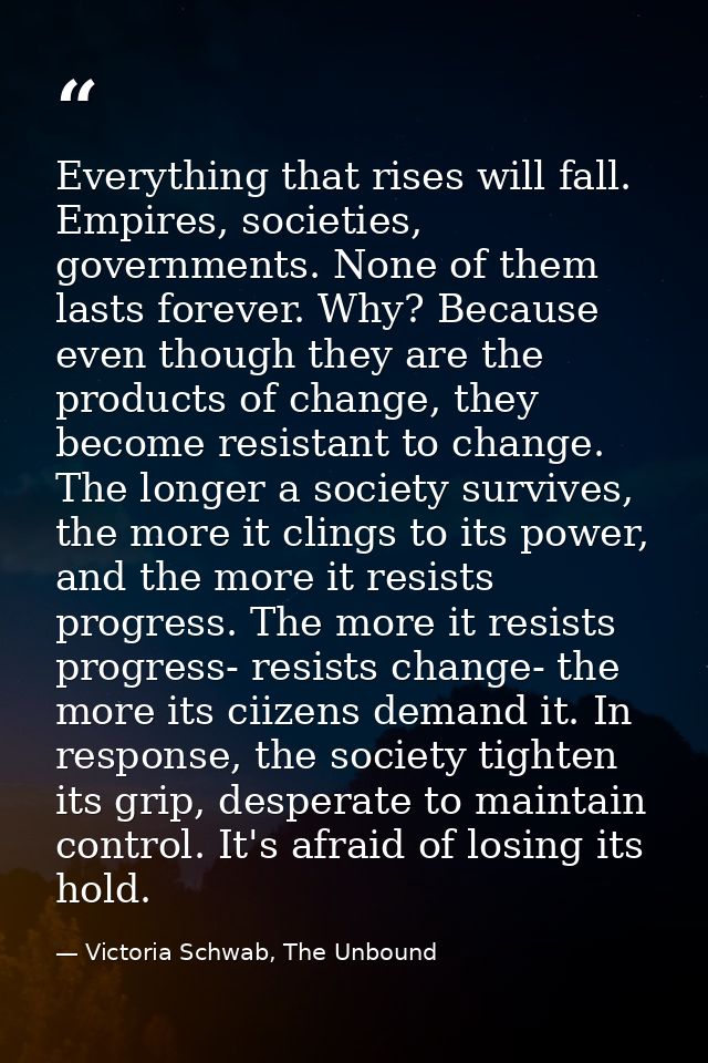 Everything that rises will fall. Empires, societies, governments. None of them lasts forever. Why? Because even though t — Victoria Schwab, The Unbound