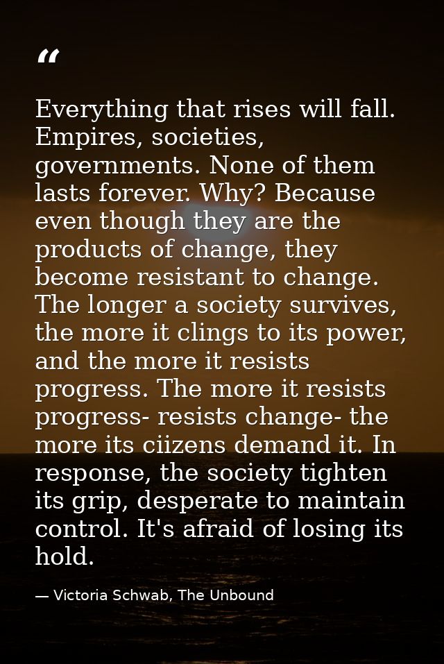 Everything that rises will fall. Empires, societies, governments. None of them lasts forever. Why? Because even though t — Victoria Schwab, The Unbound