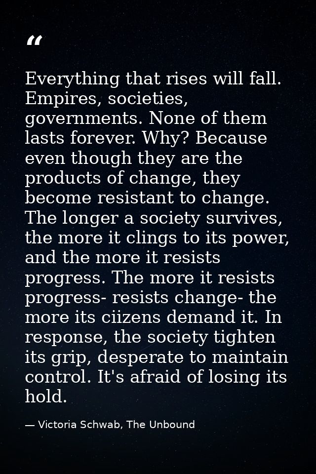 Everything that rises will fall. Empires, societies, governments. None of them lasts forever. Why? Because even though t — Victoria Schwab, The Unbound