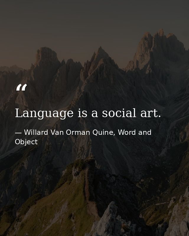 Language is a social art. — Willard Van Orman Quine, Word and Object