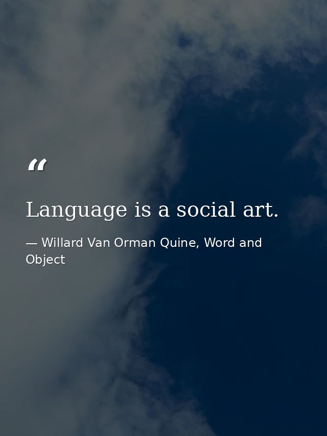 Language is a social art. — Willard Van Orman Quine, Word and Object