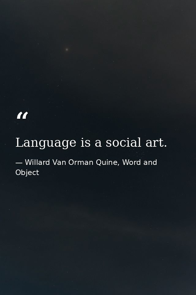 Language is a social art. — Willard Van Orman Quine, Word and Object