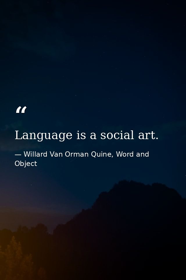 Language is a social art. — Willard Van Orman Quine, Word and Object