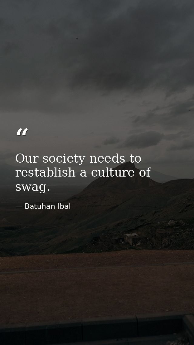 Our society needs to restablish a culture of swag. — Batuhan Ibal