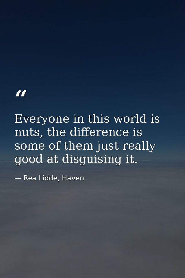 Everyone in this world is nuts, the difference is some of them just really good at disguising it. — Rea Lidde, Haven