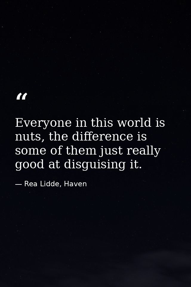 Everyone in this world is nuts, the difference is some of them just really good at disguising it. — Rea Lidde, Haven