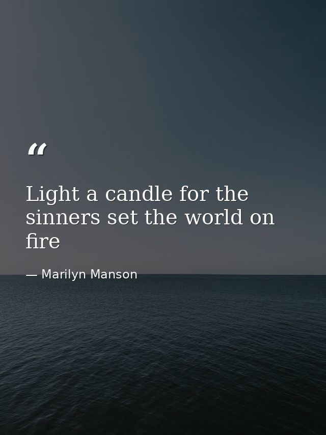 Light a candle for the sinners set the world on fire — Marilyn Manson