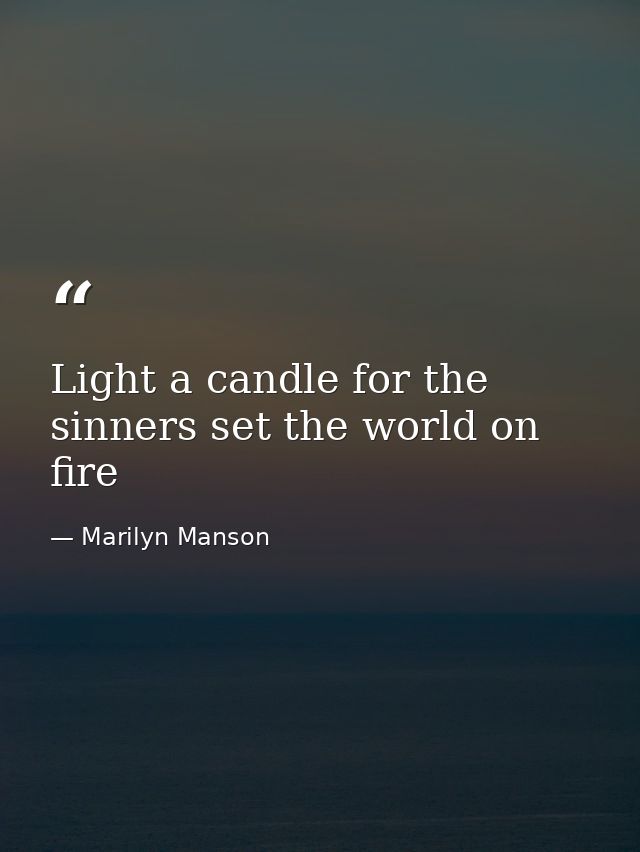 Light a candle for the sinners set the world on fire — Marilyn Manson