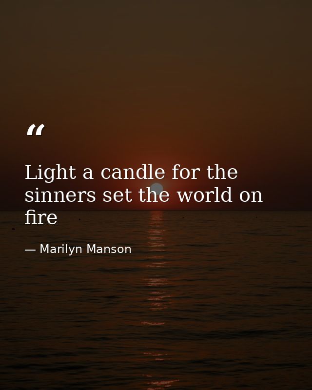 Light a candle for the sinners set the world on fire — Marilyn Manson