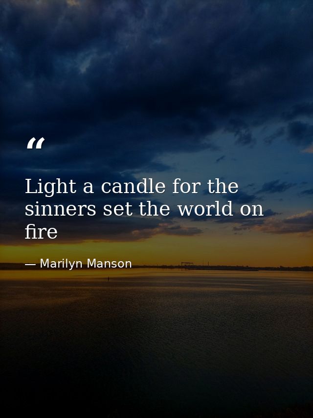 Light a candle for the sinners set the world on fire — Marilyn Manson