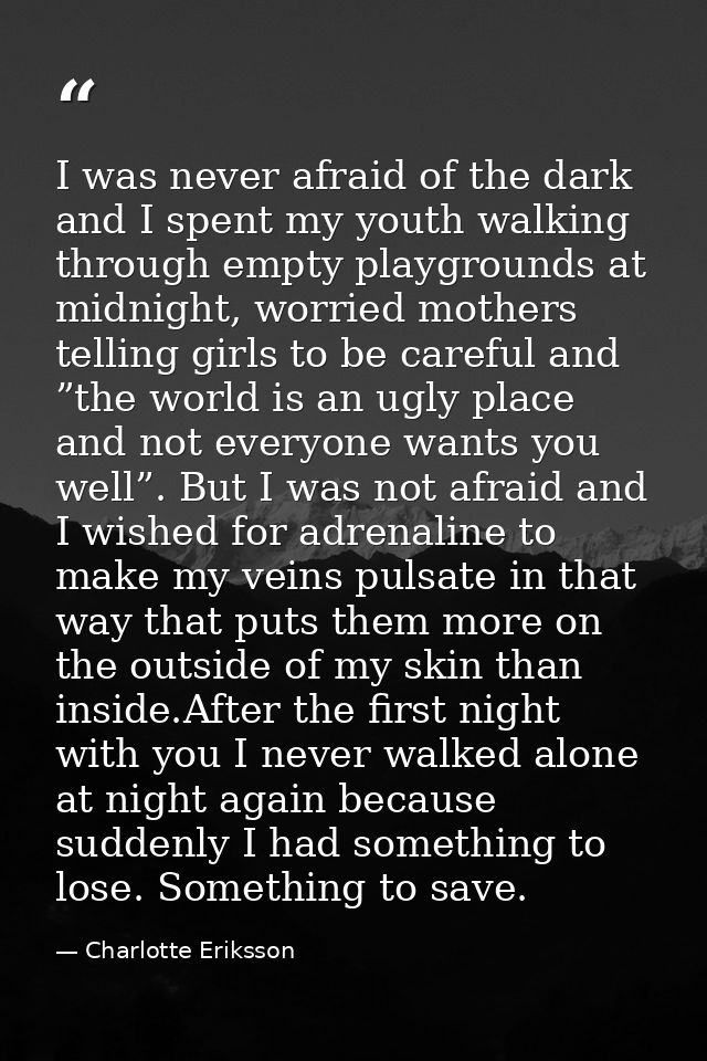 I was never afraid of the dark and I spent my youth walking through empty playgrounds at midnight, worried mothers telli — Charlotte Eriksson