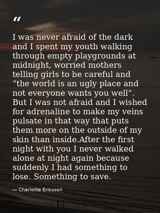 I was never afraid of the dark and I spent my youth walking through empty playgrounds at midnight, worried mothers telli — Charlotte Eriksson