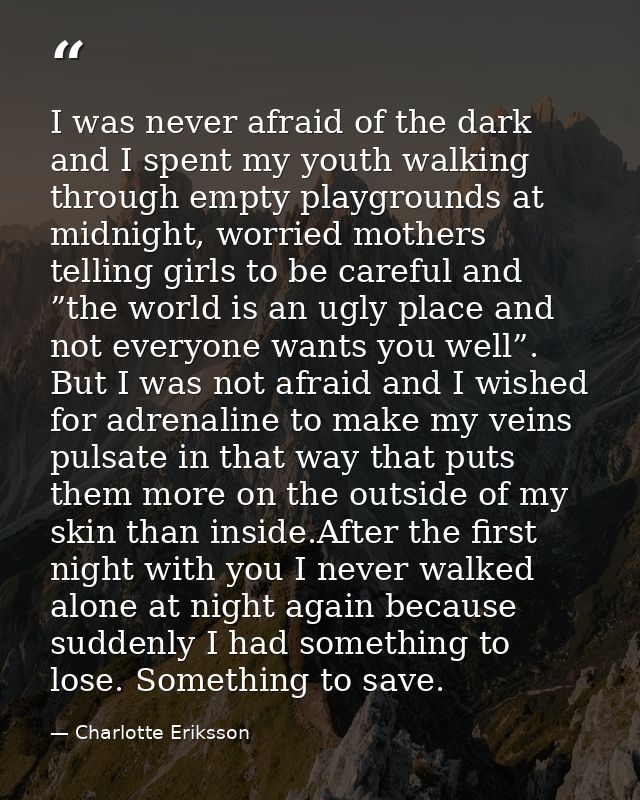 I was never afraid of the dark and I spent my youth walking through empty playgrounds at midnight, worried mothers telli — Charlotte Eriksson