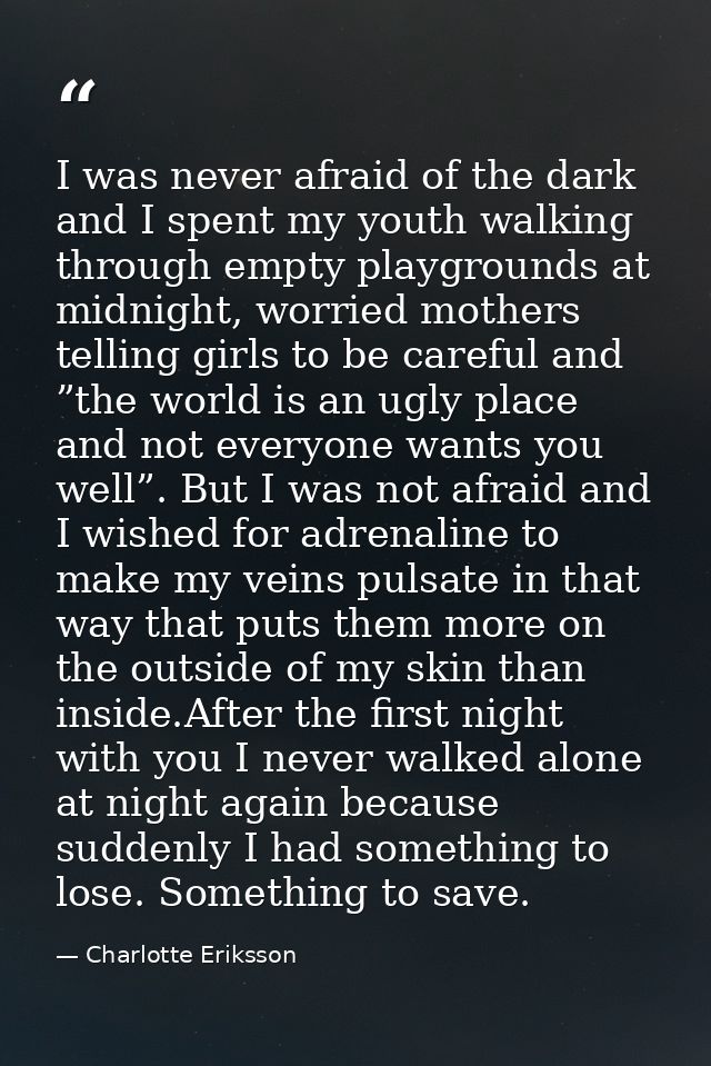 I was never afraid of the dark and I spent my youth walking through empty playgrounds at midnight, worried mothers telli — Charlotte Eriksson