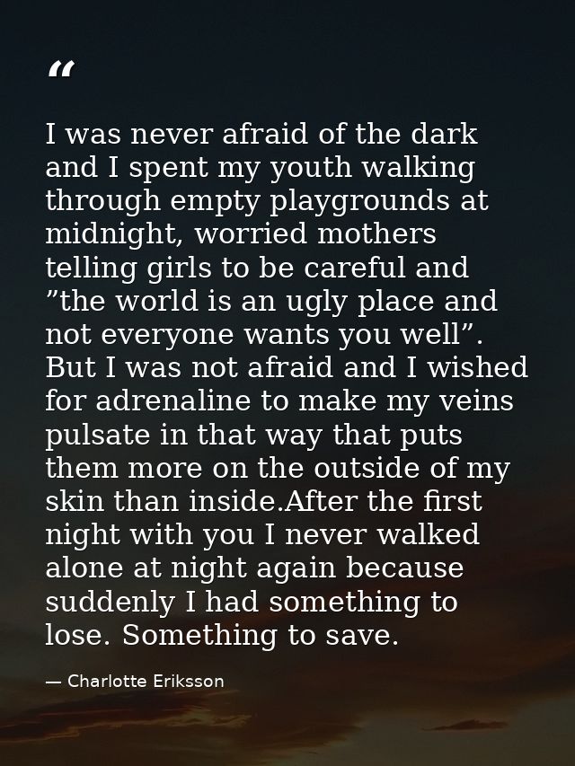 I was never afraid of the dark and I spent my youth walking through empty playgrounds at midnight, worried mothers telli — Charlotte Eriksson