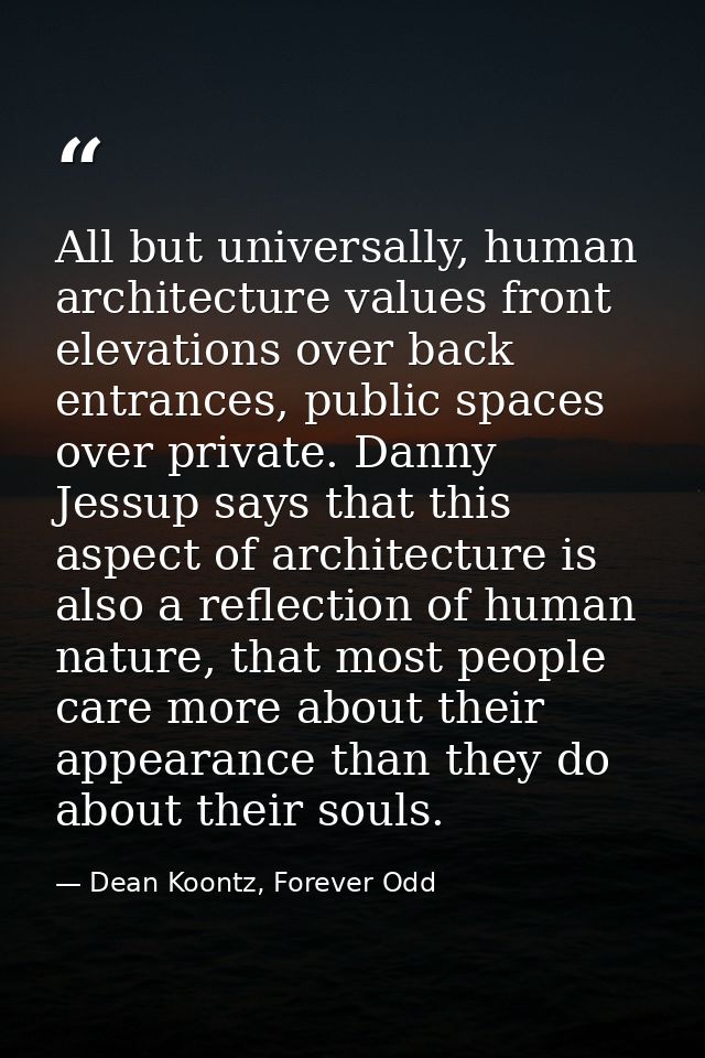 All but universally, human architecture values front elevations over back entrances, public spaces over private. Danny J — Dean Koontz, Forever Odd