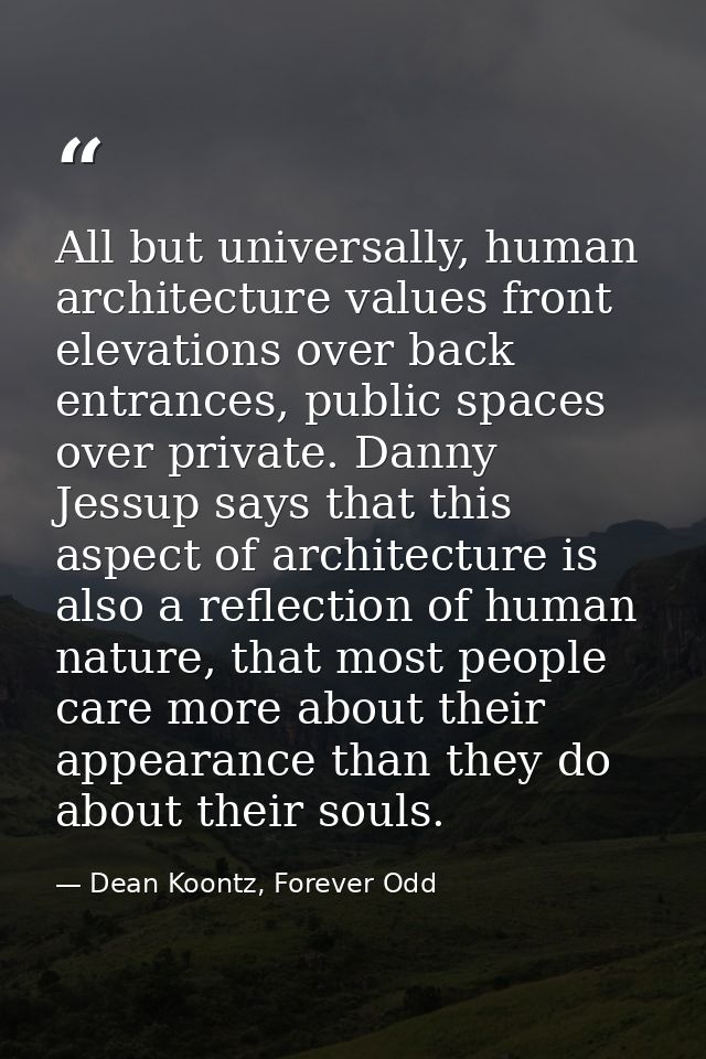 All but universally, human architecture values front elevations over back entrances, public spaces over private. Danny J — Dean Koontz, Forever Odd