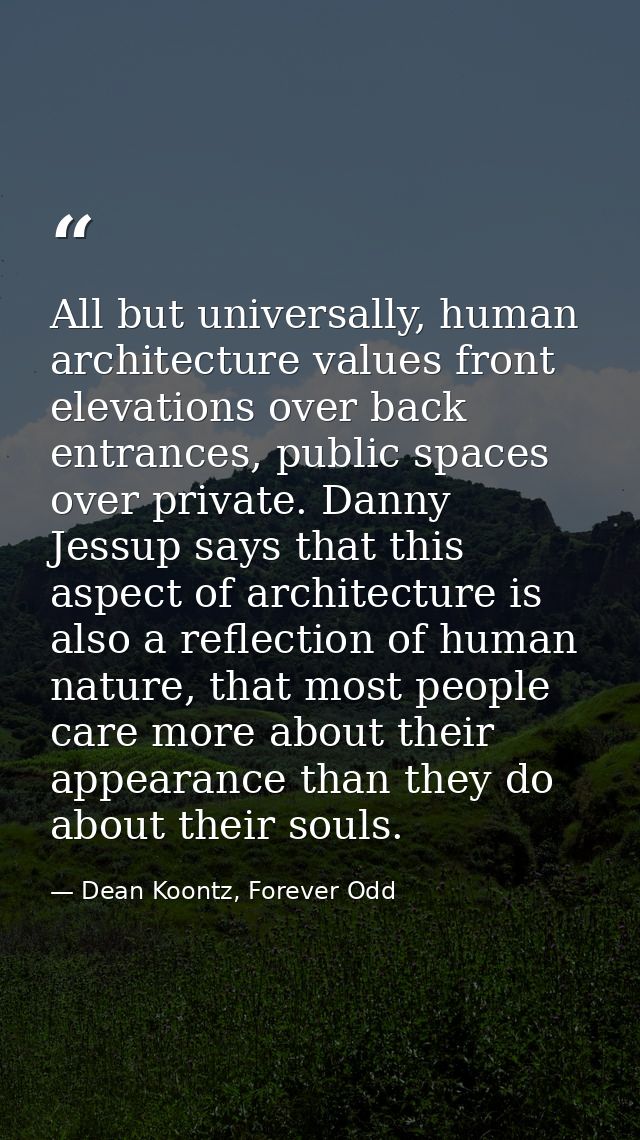 All but universally, human architecture values front elevations over back entrances, public spaces over private. Danny J — Dean Koontz, Forever Odd