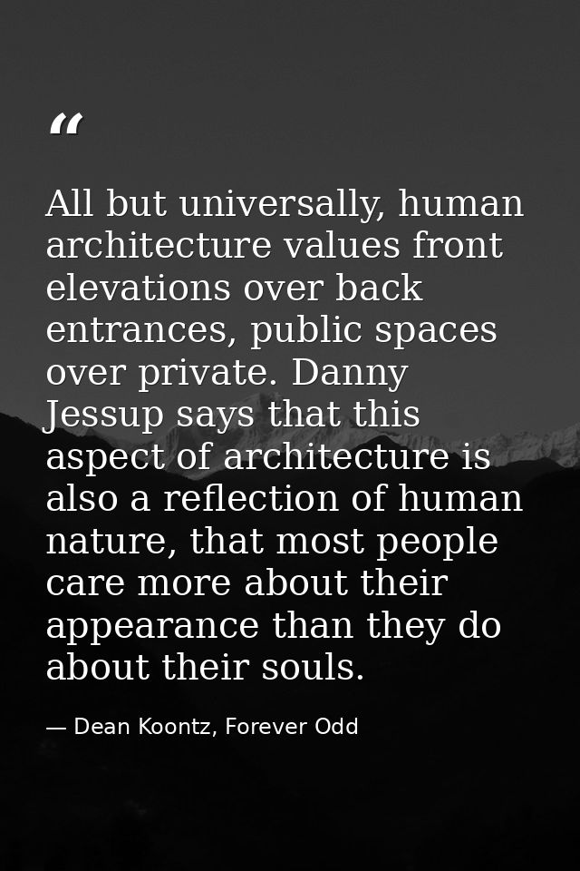 All but universally, human architecture values front elevations over back entrances, public spaces over private. Danny J — Dean Koontz, Forever Odd