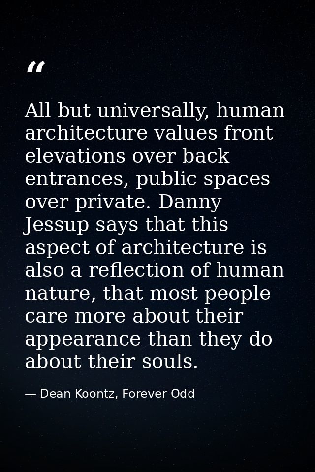 All but universally, human architecture values front elevations over back entrances, public spaces over private. Danny J — Dean Koontz, Forever Odd