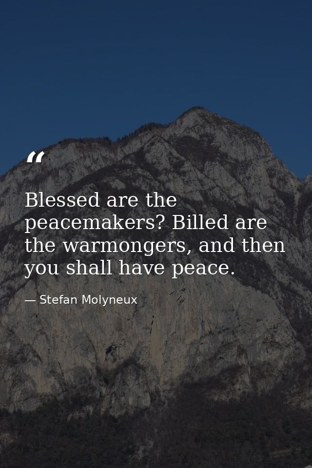 Blessed are the peacemakers? Billed are the warmongers, and then you shall have peace. — Stefan Molyneux