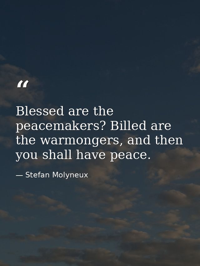 Blessed are the peacemakers? Billed are the warmongers, and then you shall have peace. — Stefan Molyneux